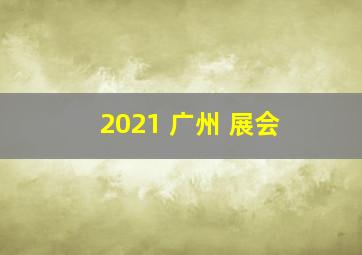 2021 广州 展会